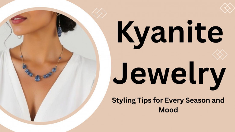Kyanite Jewelry Styling Tips for Every Season and Mood