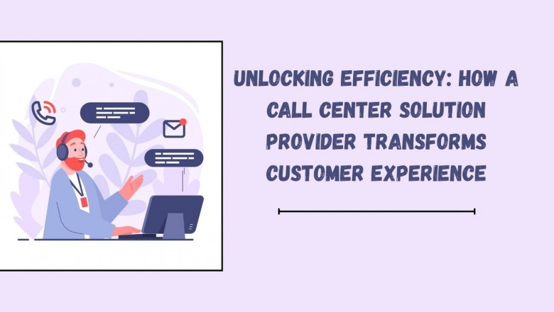 Unlocking Efficiency: How a Call Center Solution Provider Transforms Customer Experience