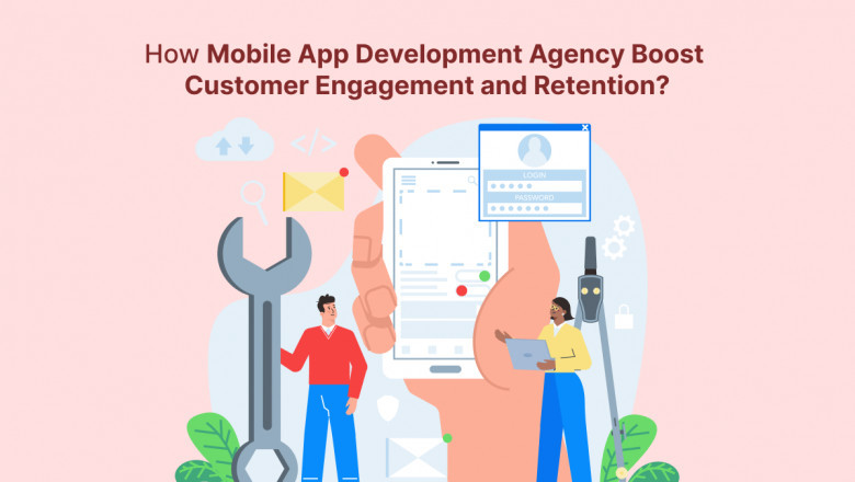 How Mobile App Development Agency Boost Customer Engagement and Retention?