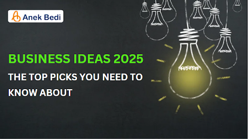 Business Ideas 2025: The Top Picks You Need to Know About - Blogs by Anek bedi