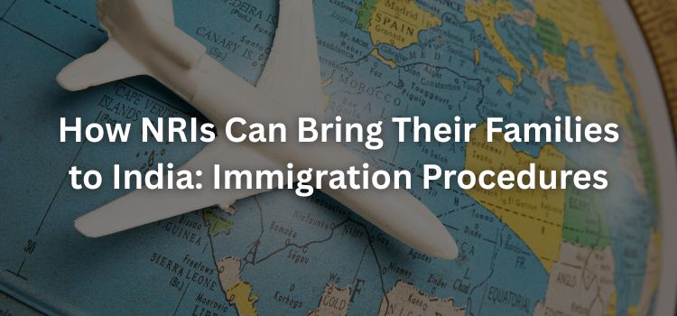 How NRIs Can Bring Their Families to India: Immigration Procedures